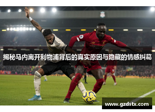 揭秘马内离开利物浦背后的真实原因与隐藏的情感纠葛